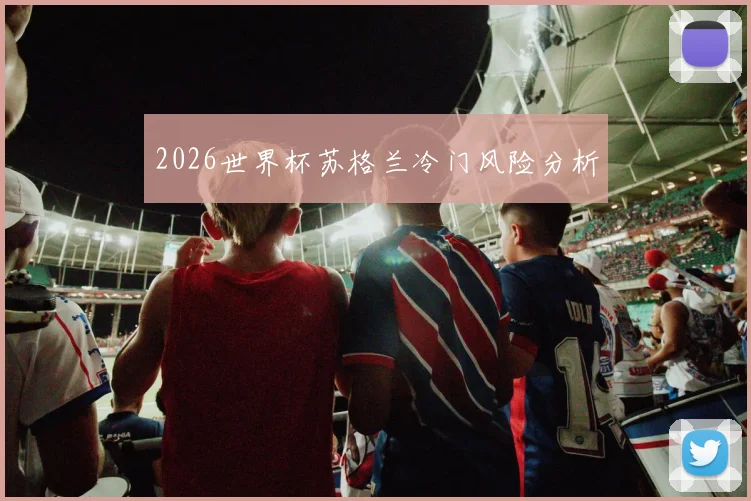 2026世界杯苏格兰冷门风险分析
