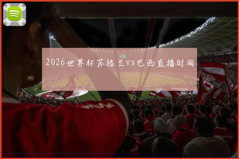 2026世界杯苏格兰vs巴西直播时间