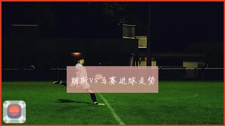 朗斯vs马赛进球走势