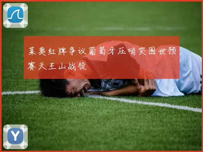 莱奥红牌争议葡萄牙压哨突围世预赛天王山战役