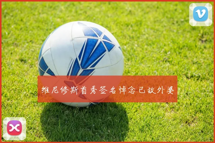维尼修斯首秀签名悼念已故外婆