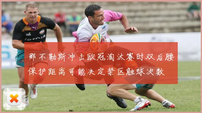 那不勒斯冲击欧冠淘汰赛时双后腰保护距离可能决定禁区触球次数