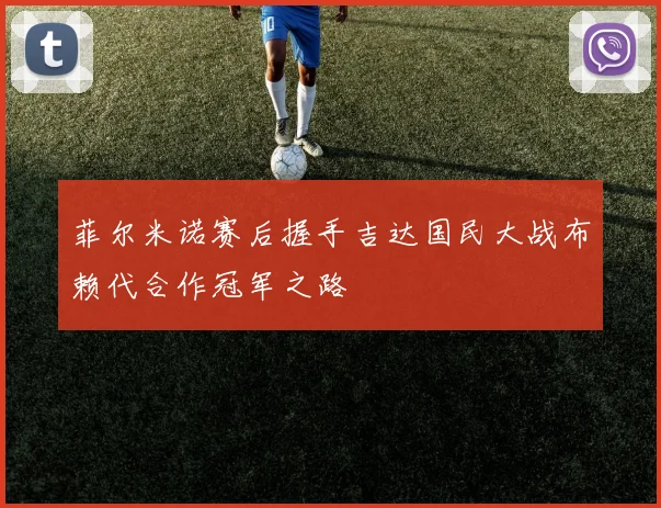 菲尔米诺赛后握手吉达国民大战布赖代合作冠军之路