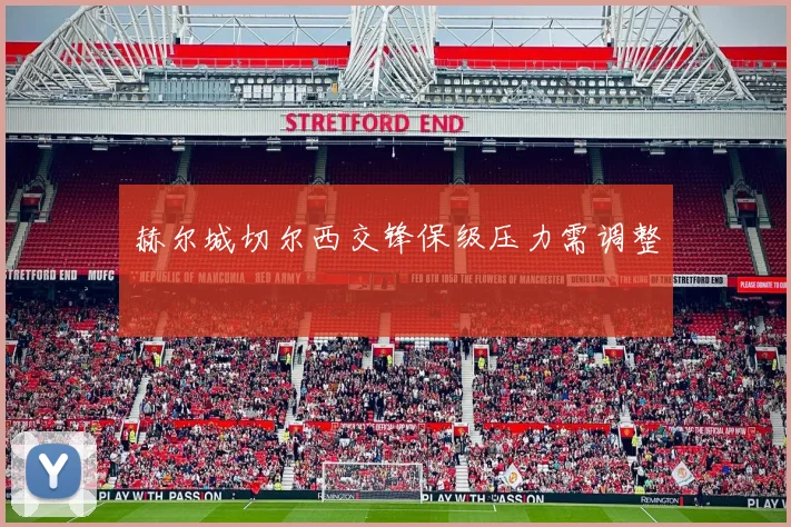 赫尔城切尔西交锋保级压力需调整