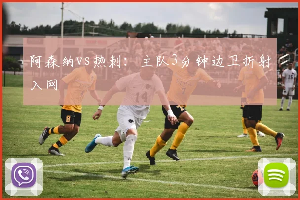 阿森纳vs热刺：主队3分钟边卫折射入网