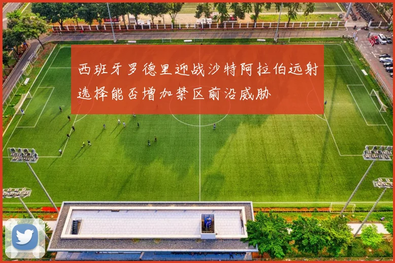 西班牙罗德里迎战沙特阿拉伯远射选择能否增加禁区前沿威胁