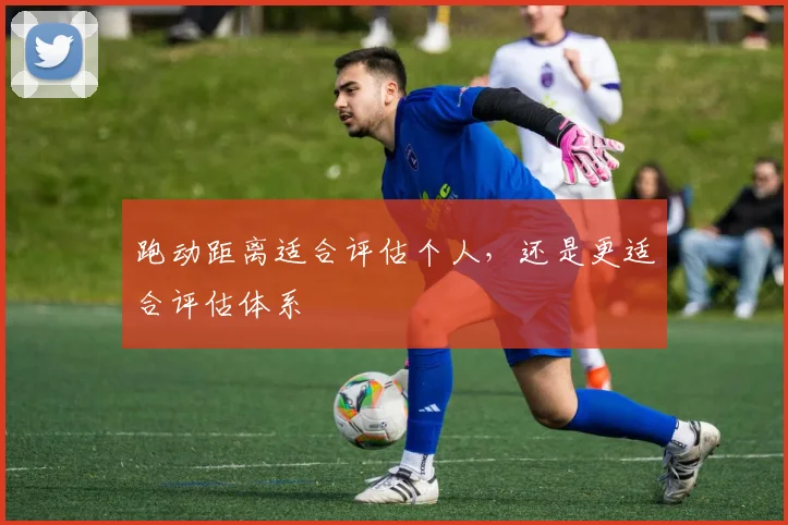 跑动距离适合评估个人,还是更适合评估体系