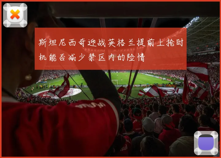 斯坦尼西奇迎战英格兰提前上抢时机能否减少禁区内的险情