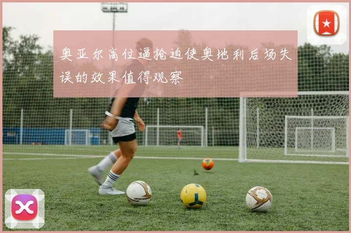 奥亚尔高位逼抢迫使奥地利后场失误的效果值得观察