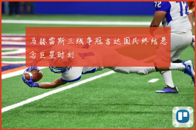 马赫雷斯三线争冠吉达国民终结悬念巨星时刻