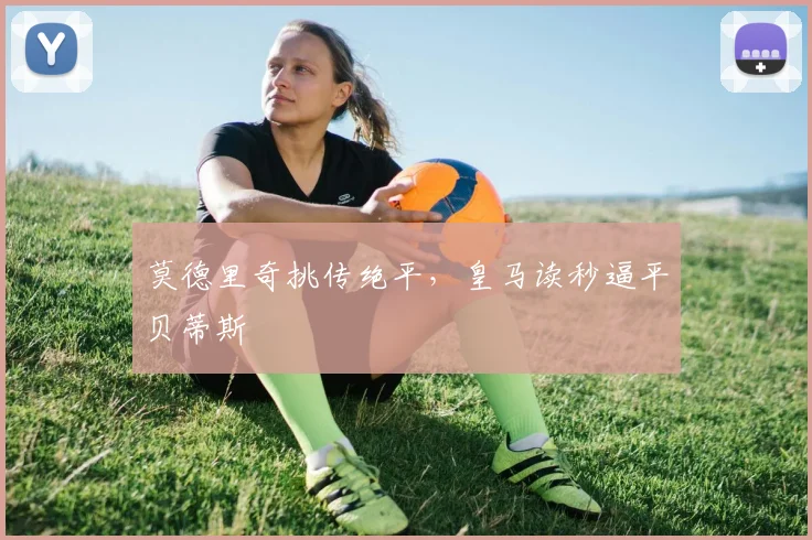 莫德里奇挑传绝平，皇马读秒逼平贝蒂斯